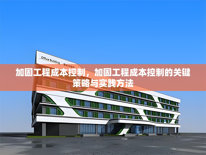 加固工程成本控制，加固工程成本控制的關(guān)鍵策略與實(shí)踐方法